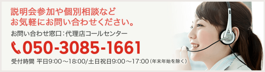 説明会参加や個別相談など お気軽にお問い合わせください。 代理店コールセンター：050-3085-1661